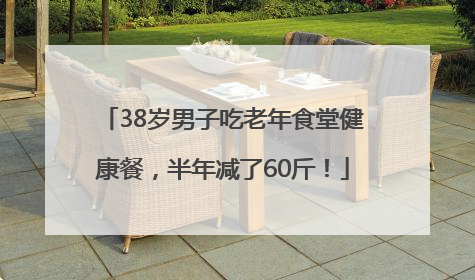 38岁男子吃老年食堂健康餐，半年减了60斤！